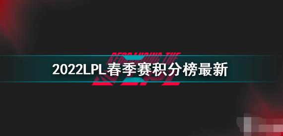 2022lpl春季赛积分榜 英雄联盟lpl春季赛战况如何