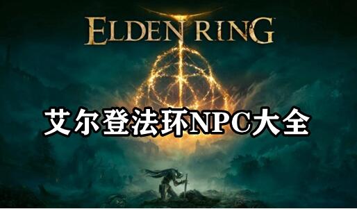 艾尔登法环NPC大全 艾尔登法环NPC都有哪些