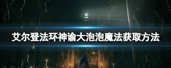 艾尔登法环神谕大泡泡魔法怎么得 神谕大泡泡魔法获取方法介绍