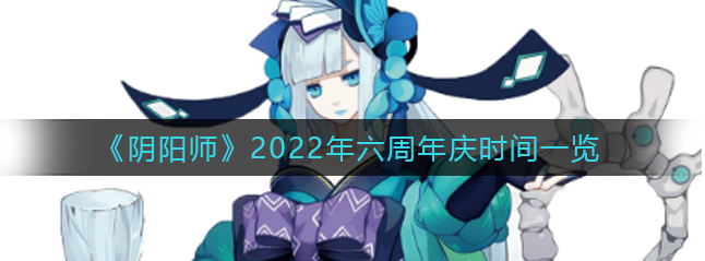 阴阳师2022年六周年是什么时候 阴阳师2022年六周年时间分享