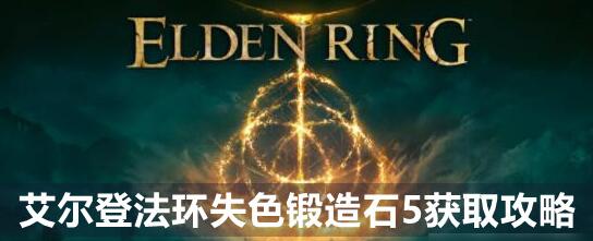 艾尔登法环失色锻造石5怎么得 失色锻造石5获取方法介绍