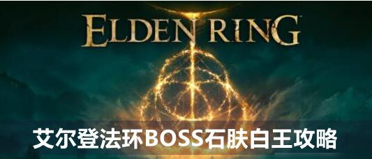 艾尔登法环石肤白王怎么打 石肤白王boss打法攻略