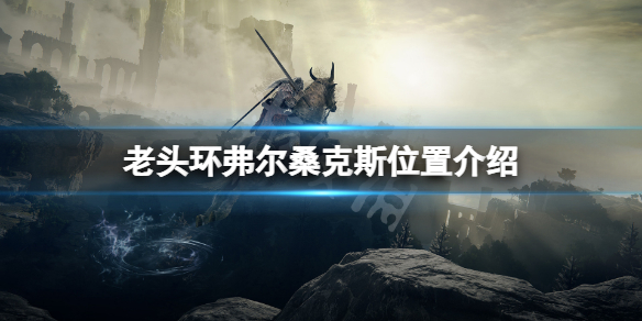 艾尔登法环弗尔桑克斯在哪里 艾尔登法环弗尔桑克斯位置详解攻略