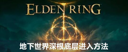 艾尔登法环地下世界深根底层怎么进入 地下世界深根底层进入方法介绍