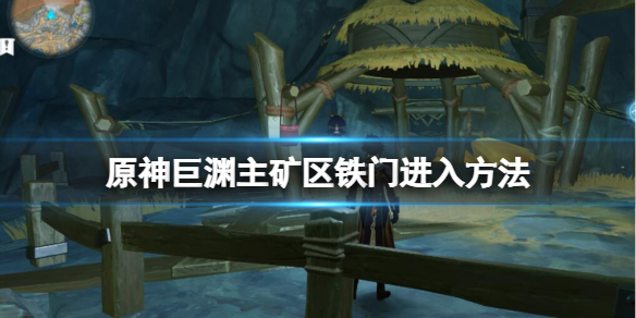 原神巨渊主矿区铁门怎么进 原神巨渊主矿区铁门进入方法详解