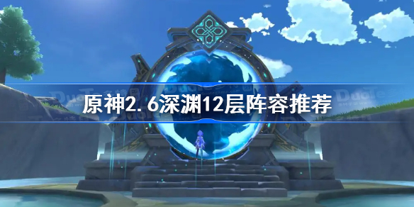 原神2.6深渊12层怎么打 原神2.6深渊12层阵容推荐