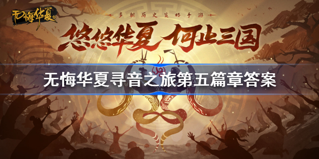 无悔华夏寻音之旅第五篇答案是什么 无悔华夏寻音之旅第五篇章答案大全