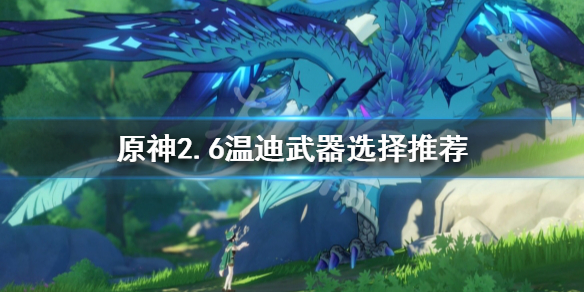 原神新版本温迪武器该如何选择 原神新版本温迪武器选择推荐分享