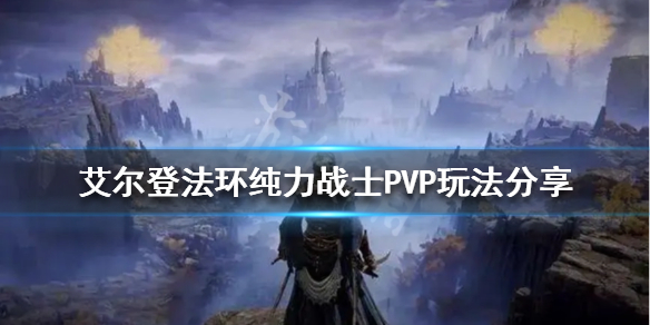 艾尔登法环纯力战士PVP怎么玩 艾尔登法环纯力战士PVP玩法分享