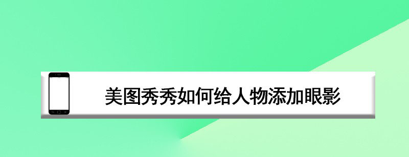 美图秀秀app怎么画眼妆 美图秀秀给人物添加眼影效果的技巧