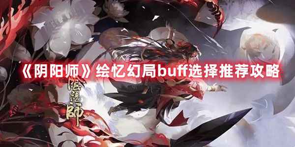 阴阳师绘忆幻局活动buff怎么选择 阴阳师绘忆幻局活动buff效果都是什么