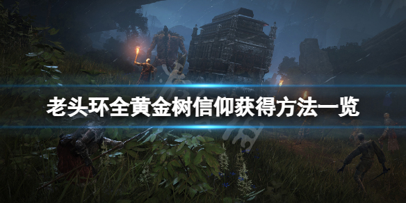 艾尔登法环黄金树信仰怎么获得 艾尔登法环黄金树信仰获取方法详解