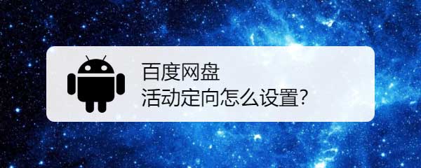 百度网盘定向投放有什么用 百度网盘开启关闭定向投放的技巧