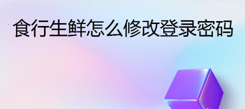 食行生鲜如何尊享登录密码 食行生鲜尊享登录密码方法