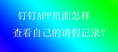 钉钉上怎么查看自己的请假记录 钉钉APP请假记录的查看方法