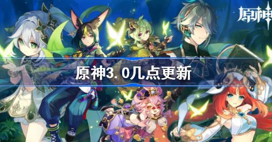 原神3.0几点更新 原神3.0版本什么时候更新