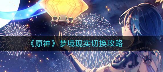 原神梦境现实切换方法 原神梦境现实切换攻略