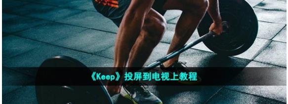 keep怎么投屏到电视上 keep投屏到电视上教程