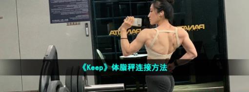 keep体脂秤怎么连接 keep体脂秤绑定方法