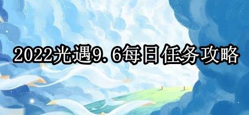 光遇9.6每日任务攻略 光遇9.6每日任务攻略2022