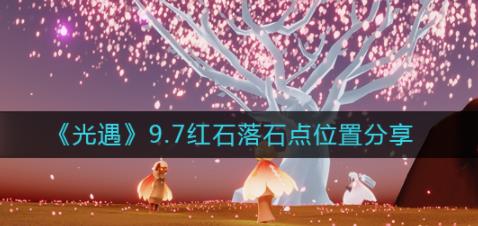 光遇9.7红石位置在哪里 9.7落石点位置分享