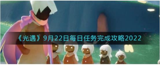 光遇9月22日每日任务怎么做 光遇9.22每日任务完成攻略2022