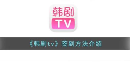 韩剧tv签到有什么用 韩剧tv怎么签到