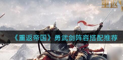 重返帝国勇武剑阵容怎么搭配 重返帝国勇武剑阵容搭配推荐