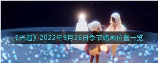 光遇9.26季节蜡烛在哪 光遇9月26日季节蜡烛位置一览2022