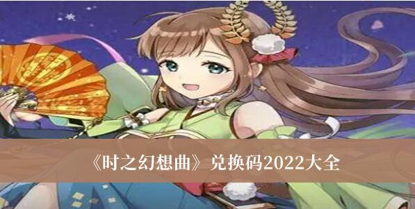 时之幻想曲兑换码2022有哪些 时之幻想曲兑换码2022大全