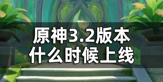 原神3.2版本更新时间是什么时候 原神最详细3.2版本更新时间解析