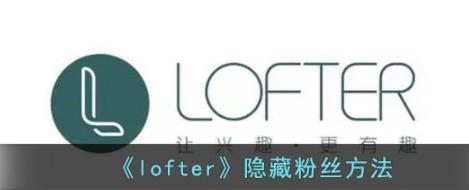 lofter怎么隐藏粉丝 lofter隐藏粉丝方法