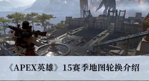 APEX英雄15赛季地图轮换介绍 APEX英雄15赛季地图有哪些