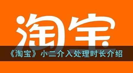 淘宝小二介入多久有结果 淘宝小二介入处理时长介绍