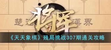 天天象棋残局挑战307期怎么过 残局挑战307期通关攻略