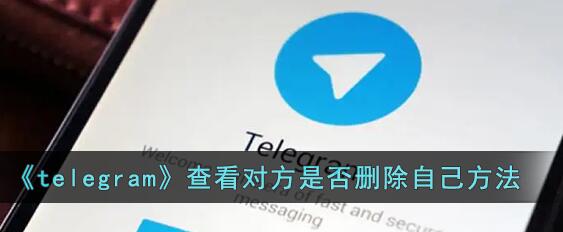 telegram怎么看对方删没删掉你 telegram查看对方是否删除自己方法