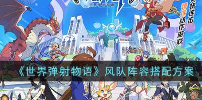 世界弹射物语风队阵容怎么搭配 风队阵容搭配方案