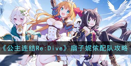 公主连结Re:Dive扇子妮侬怎么配队 公主连结Re:Dive扇子妮侬配队攻略