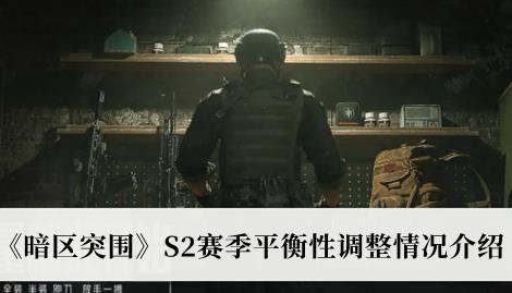 暗区突围S2赛季平衡性调整情况介绍 S2赛季调整了哪些地方