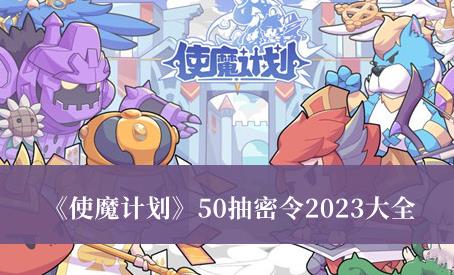 使魔计划50抽密令2023大全 使魔计划50抽密令最新