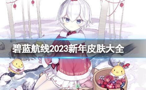 碧蓝航线2023新年皮肤都有哪些 碧蓝航线春节皮肤2023一览