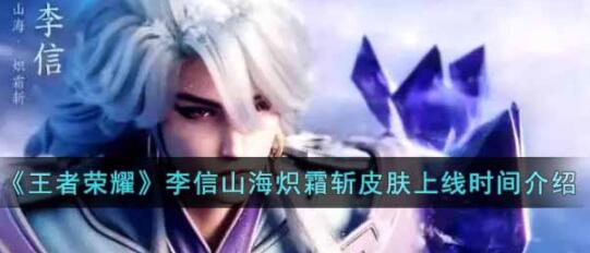 王者荣耀李信山海炽霜斩皮肤什么时候上线 李信山海炽霜斩皮肤上线时间介绍