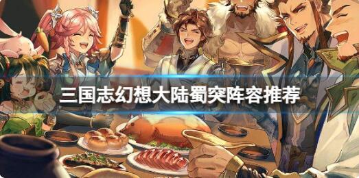 三国志幻想大陆蜀突阵容怎么搭配 三国志幻想大陆蜀突阵容搭配推荐