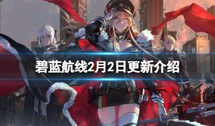 碧蓝航线2月2日更新内容都有那些 碧蓝航线2月2日更新内容介绍