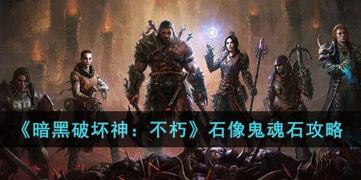 暗黑破坏神不朽石像鬼魂石怎么获取 暗黑破坏神不朽石像鬼魂石攻略
