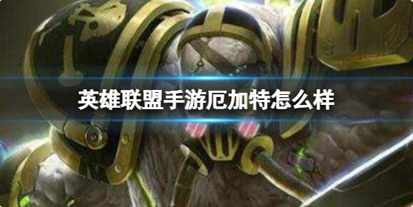 英雄联盟手游厄加特怎么样 英雄联盟手游厄加特技能介绍