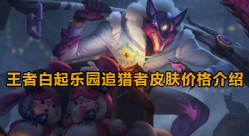 王者荣耀白起乐园追猎者皮肤多少钱 王者荣耀白起乐园追猎者皮肤价格介绍