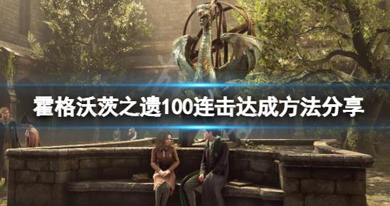 霍格沃茨之遗100连击怎么刷 霍格沃茨之遗100连击达成方法分享