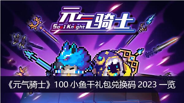 元气骑士100小鱼干礼包兑换码有哪些 100小鱼干礼包兑换码2023一览
