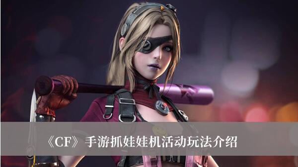 CF手游抓娃娃机活动怎么玩 CF手游抓娃娃机活动玩法介绍